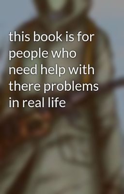 this book is for people who need help with there problems in real life