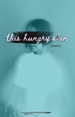 This Hungry S(k)in ~ poetry~