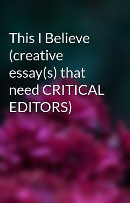 This I Believe (creative essay(s) that need CRITICAL EDITORS)