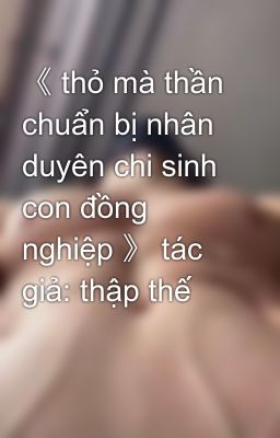 《 thỏ mà thần chuẩn bị nhân duyên chi sinh con đồng nghiệp 》 tác giả: thập thế