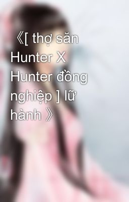 《[ thợ săn Hunter X Hunter đồng nghiệp ] lữ hành 》