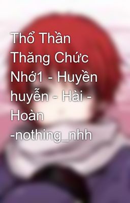 Thổ Thần Thăng Chức Nhớ1 - Huyền huyễn - Hài - Hoàn -nothing_nhh