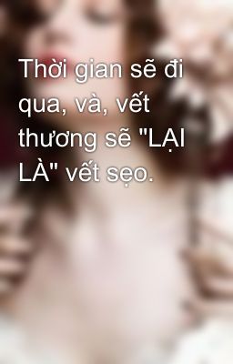 Thời gian sẽ đi qua, và, vết thương sẽ 