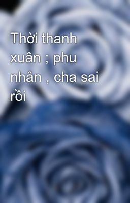 Thời thanh xuân ; phu nhân , cha sai rồi