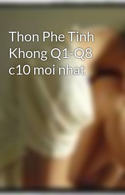 Thon Phe Tinh Khong Q1-Q8 c10 moi nhat