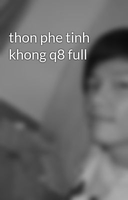 thon phe tinh khong q8 full