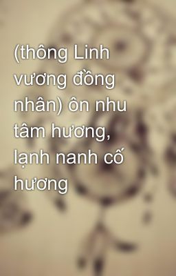 (thông Linh vương đồng nhân) ôn nhu tâm hương, lạnh nanh cố hương