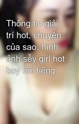 Thông tin giải trí hot, chuyện của sao, hình ảnh sễy girl hot boy nổi tiếng.