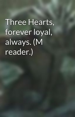 Three Hearts, forever loyal, always. (M reader.)