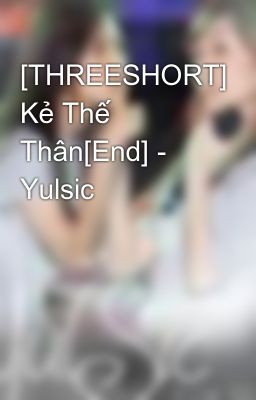 [THREESHORT] Kẻ Thế Thân[End] - Yulsic