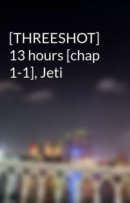 [THREESHOT] 13 hours [chap 1-1], Jeti