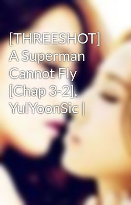 [THREESHOT] A Superman Cannot Fly [Chap 3-2], YulYoonSic |