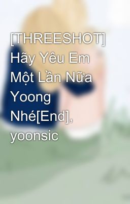 [THREESHOT] Hãy Yêu Em Một Lần Nữa Yoong Nhé[End], yoonsic