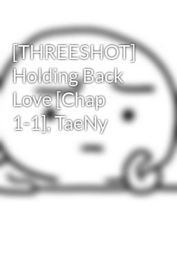 [THREESHOT] Holding Back Love [Chap 1-1], TaeNy