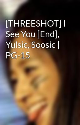 [THREESHOT] I See You [End], Yulsic, Soosic | PG-15