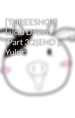 [THREESHOT] Lucid Dream [Part 3.2|END ], Yulsic