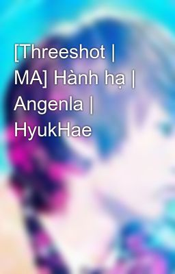 [Threeshot | MA] Hành hạ | Angenla | HyukHae