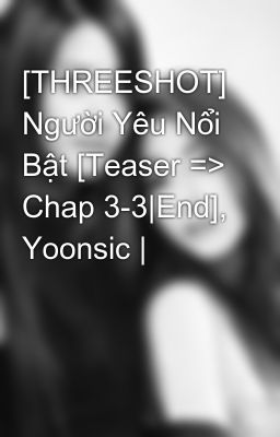 [THREESHOT] Người Yêu Nổi Bật [Teaser => Chap 3-3|End], Yoonsic |