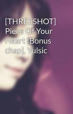 [THREESHOT] Piece Of Your Heart [Bonus chap], Yulsic