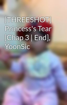 [THREESHOT] Princess's Tear [Chap 3 | End], YoonSic