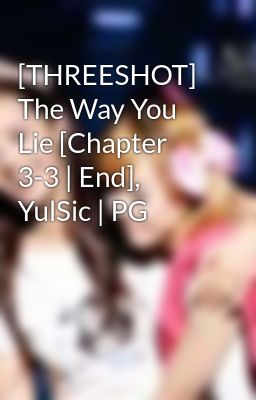 [THREESHOT] The Way You Lie [Chapter 3-3 | End], YulSic | PG