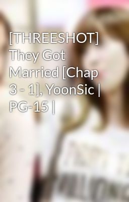 [THREESHOT] They Got Married [Chap 3 - 1], YoonSic | PG-15 |