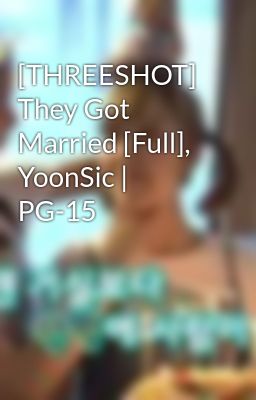 [THREESHOT] They Got Married [Full], YoonSic | PG-15