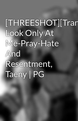 [THREESHOT][Trans][SNSD] Look Only At Me-Pray-Hate And Resentment, Taeny | PG