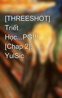 [THREESHOT] Triết Học...PG!!! [Chap 2], YulSic