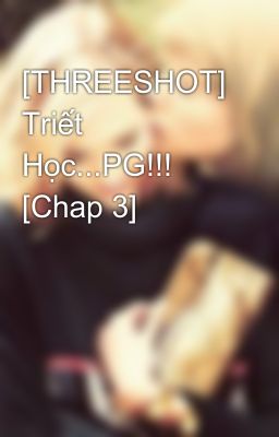 [THREESHOT] Triết Học...PG!!! [Chap 3]