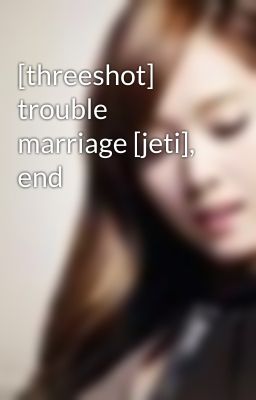 [threeshot] trouble marriage [jeti], end