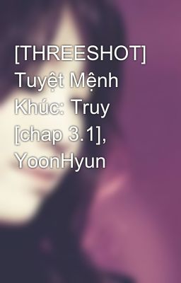 [THREESHOT] Tuyệt Mệnh Khúc: Truy [chap 3.1], YoonHyun