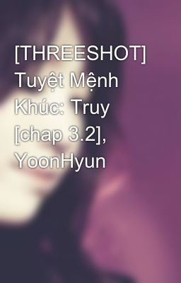 [THREESHOT] Tuyệt Mệnh Khúc: Truy [chap 3.2], YoonHyun