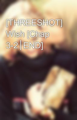 [THREESHOT] Wish [Chap 3-2│END]