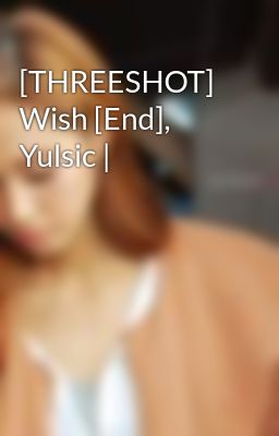 [THREESHOT] Wish [End], Yulsic |