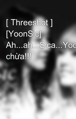[ Threeshot ] [YoonSic] Ah...ah...Sica...Yoong chừa!!!