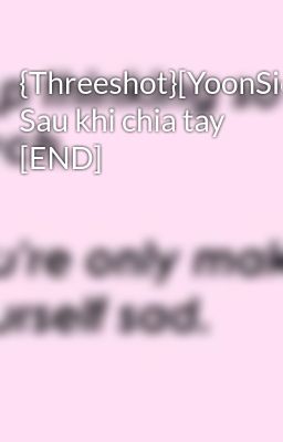 {Threeshot}[YoonSic] Sau khi chia tay [END]