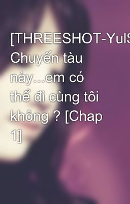 [THREESHOT-YulSic] Chuyến tàu này...em có thể đi cùng tôi không ? [Chap 1]