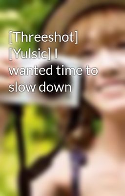 [Threeshot] [Yulsic] I wanted time to slow down