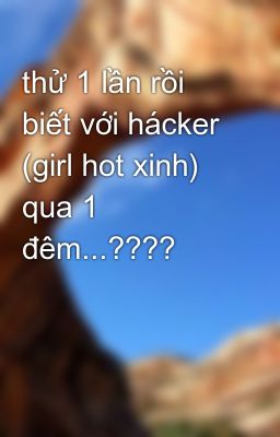 thử 1 lần rồi biết với hácker (girl hot xinh) qua 1 đêm...????