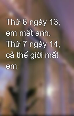 Thứ 6 ngày 13, em mất anh. Thứ 7 ngày 14, cả thế giới mất em