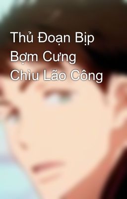 Thủ Đoạn Bịp Bợm Cưng Chìu Lão Công