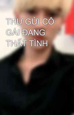 THƯ GỬI CÔ GÁI ĐANG THẤT TÌNH