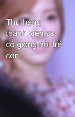 Thứ hạng thành viên s9 có giọng nói trẻ con.