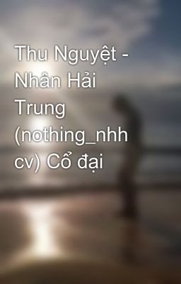 Thu Nguyệt - Nhân Hải Trung (nothing_nhh cv) Cổ đại