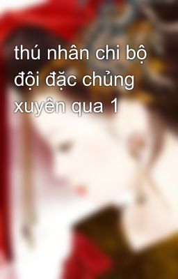 thú nhân chi bộ đội đặc chủng xuyên qua 1