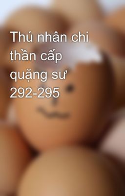 Thú nhân chi thần cấp quặng sư 292-295