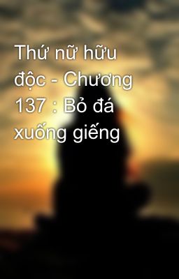 Thứ nữ hữu độc - Chương 137 : Bỏ đá xuống giếng