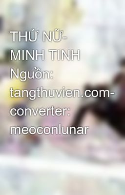 THỨ NỮ- MINH TINH Nguồn: tangthuvien.com- converter: meoconlunar