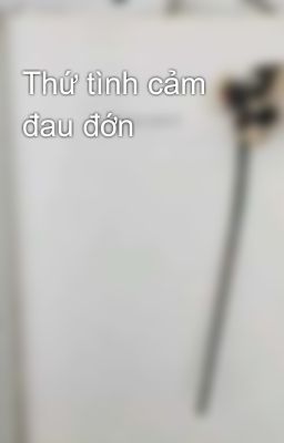 Thứ tình cảm đau đớn